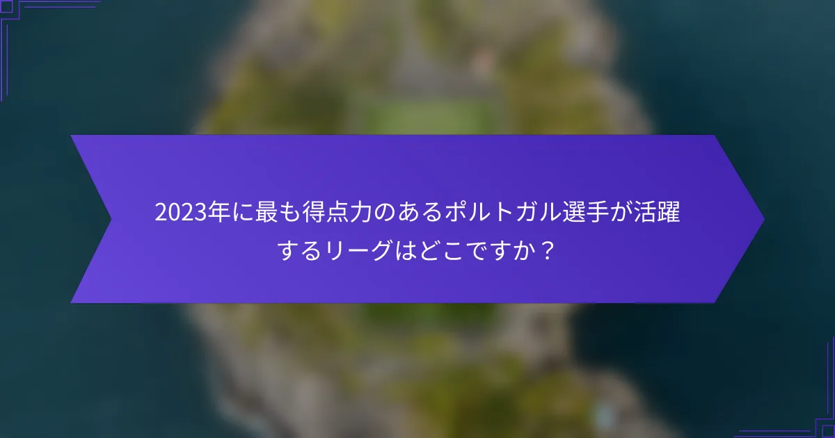 2023年に最も得点力のあるポルトガル選手が活躍するリーグはどこですか？