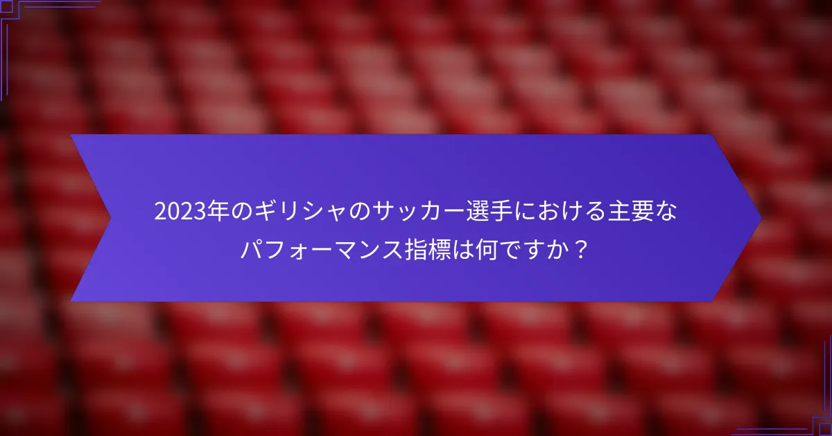 2023年のギリシャのサッカー選手における主要なパフォーマンス指標は何ですか？