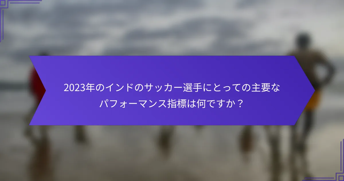 2023年のインドのサッカー選手にとっての主要なパフォーマンス指標は何ですか？