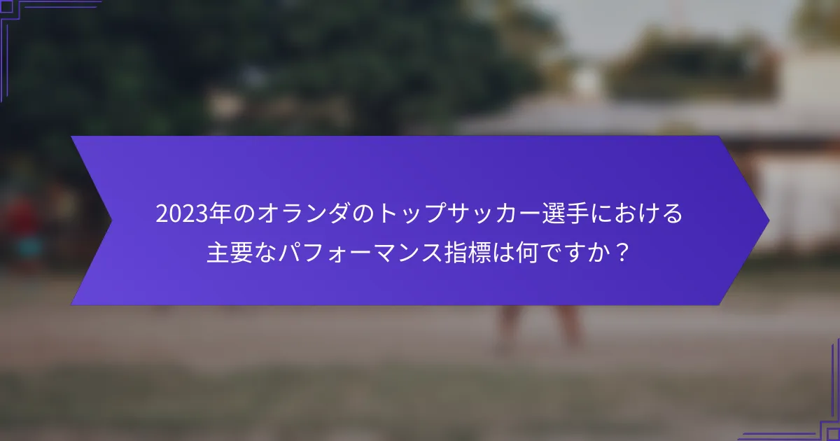 2023年のオランダのトップサッカー選手における主要なパフォーマンス指標は何ですか?