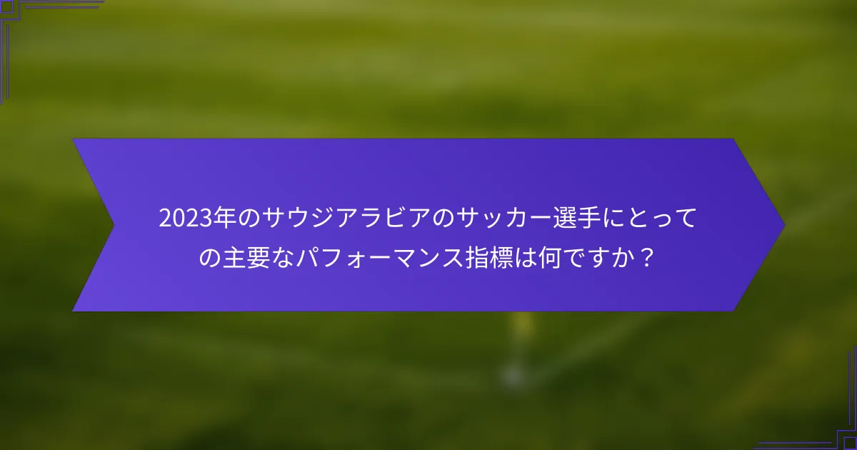 2023年のサウジアラビアのサッカー選手にとっての主要なパフォーマンス指標は何ですか？