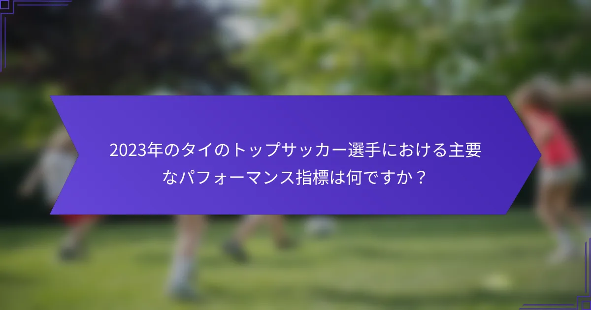 2023年のタイのトップサッカー選手における主要なパフォーマンス指標は何ですか？