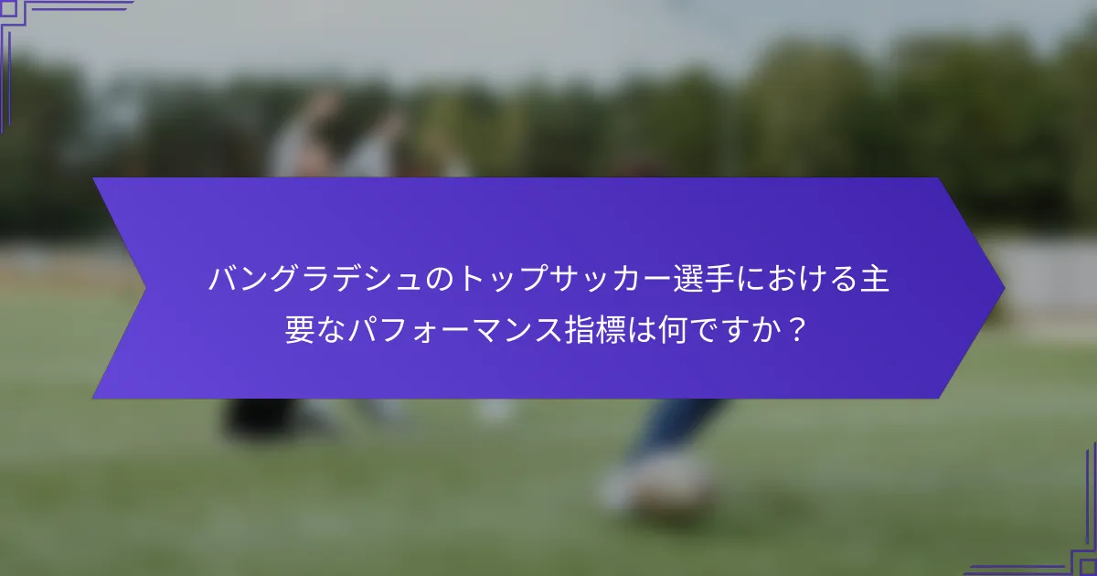 バングラデシュのトップサッカー選手における主要なパフォーマンス指標は何ですか？
