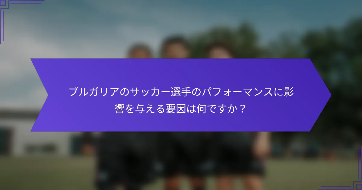 ブルガリアのサッカー選手のパフォーマンスに影響を与える要因は何ですか？