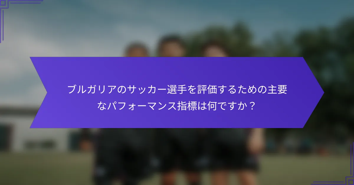 ブルガリアのサッカー選手を評価するための主要なパフォーマンス指標は何ですか？