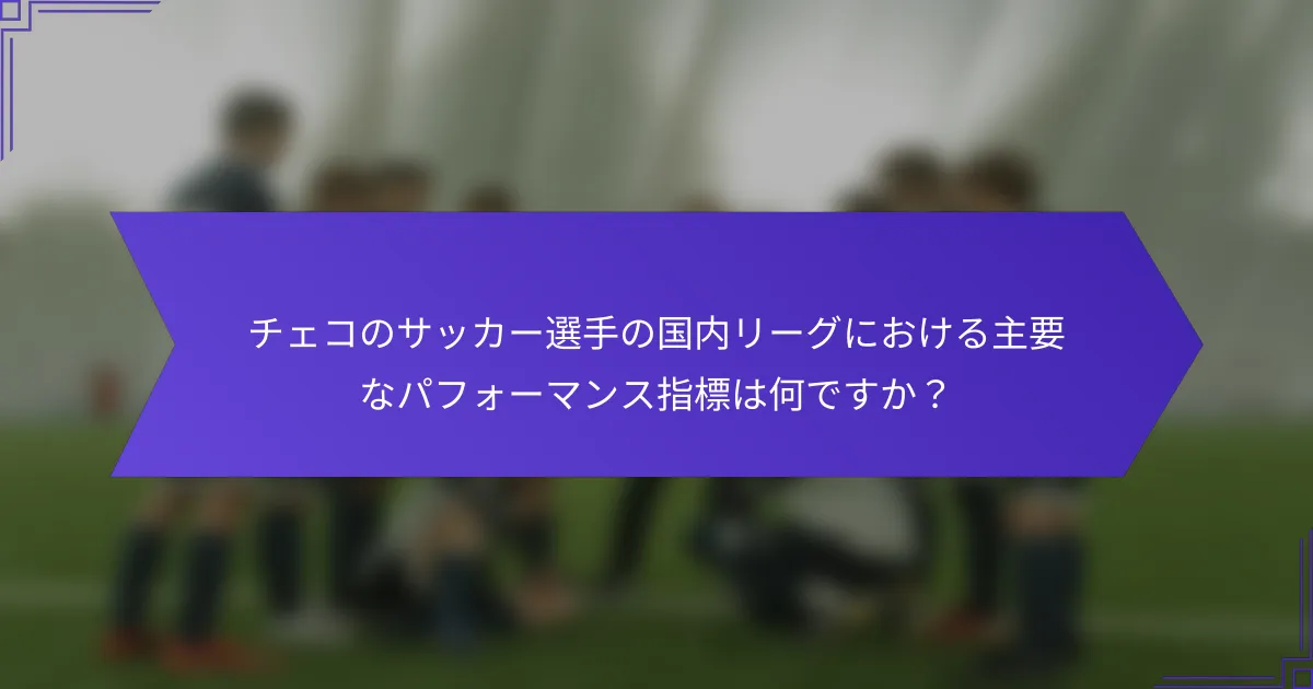 チェコのサッカー選手の国内リーグにおける主要なパフォーマンス指標は何ですか？
