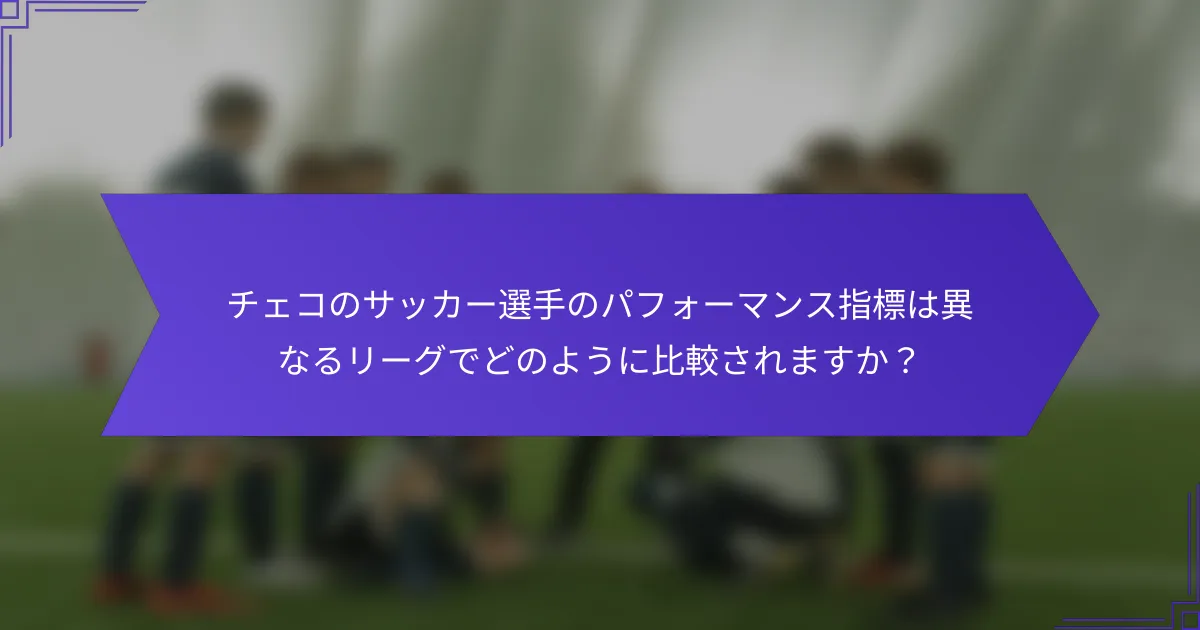 チェコのサッカー選手のパフォーマンス指標は異なるリーグでどのように比較されますか？