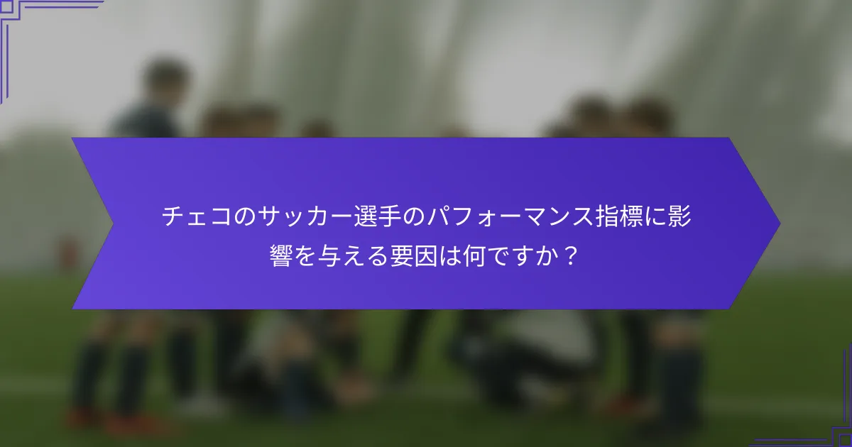 チェコのサッカー選手のパフォーマンス指標に影響を与える要因は何ですか？