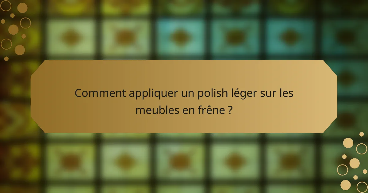 Comment appliquer un polish léger sur les meubles en frêne ?