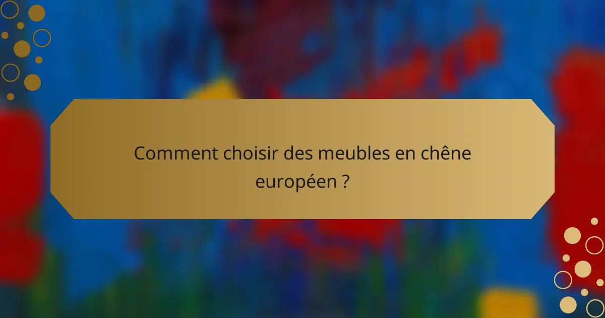 Comment choisir des meubles en chêne européen ?