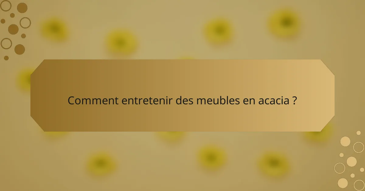 Comment entretenir des meubles en acacia ?