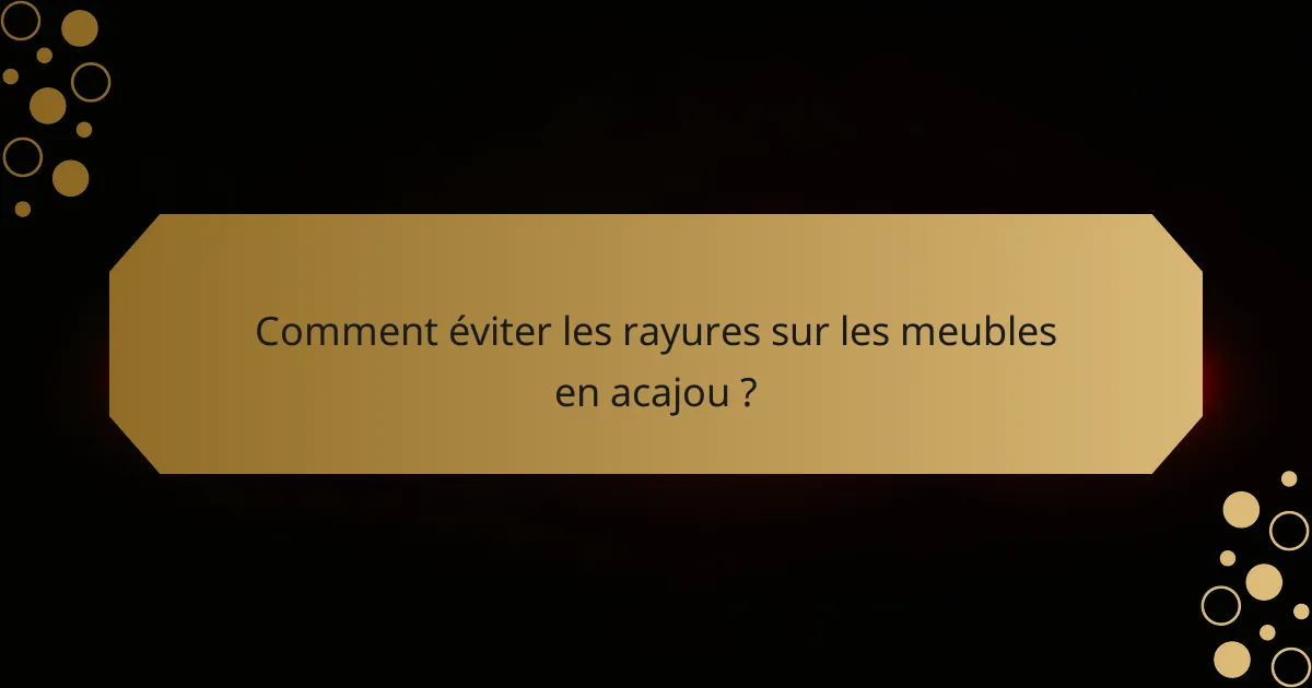 Comment éviter les rayures sur les meubles en acajou ?