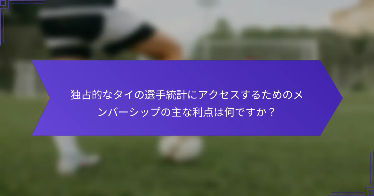 独占的なタイの選手統計にアクセスするためのメンバーシップの主な利点は何ですか？