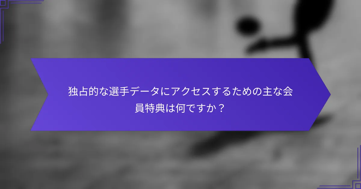 独占的な選手データにアクセスするための主な会員特典は何ですか？