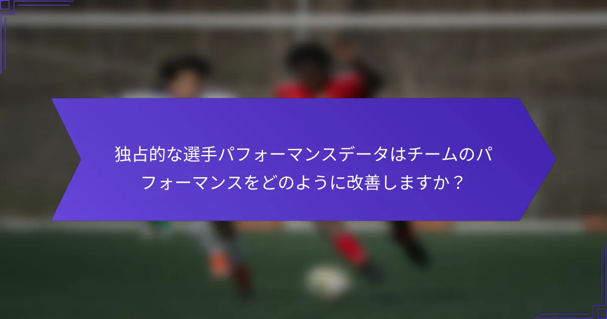 独占的な選手パフォーマンスデータはチームのパフォーマンスをどのように改善しますか？