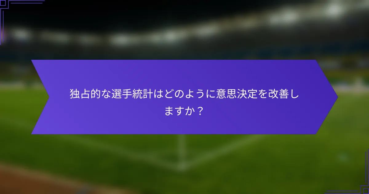 独占的な選手統計はどのように意思決定を改善しますか？