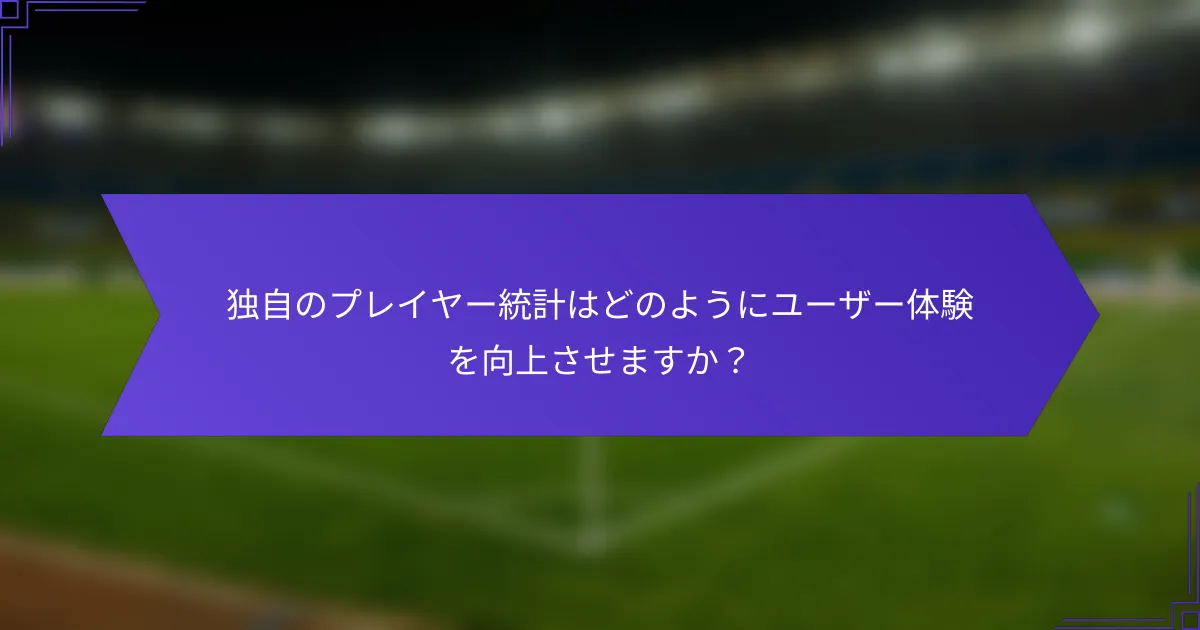 独自のプレイヤー統計はどのようにユーザー体験を向上させますか?
