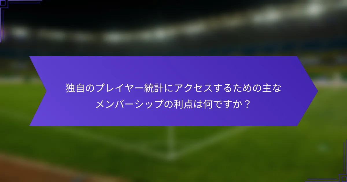 独自のプレイヤー統計にアクセスするための主なメンバーシップの利点は何ですか?