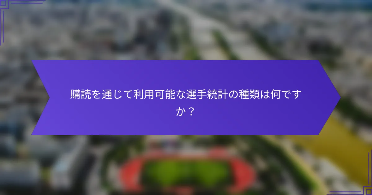 購読を通じて利用可能な選手統計の種類は何ですか？