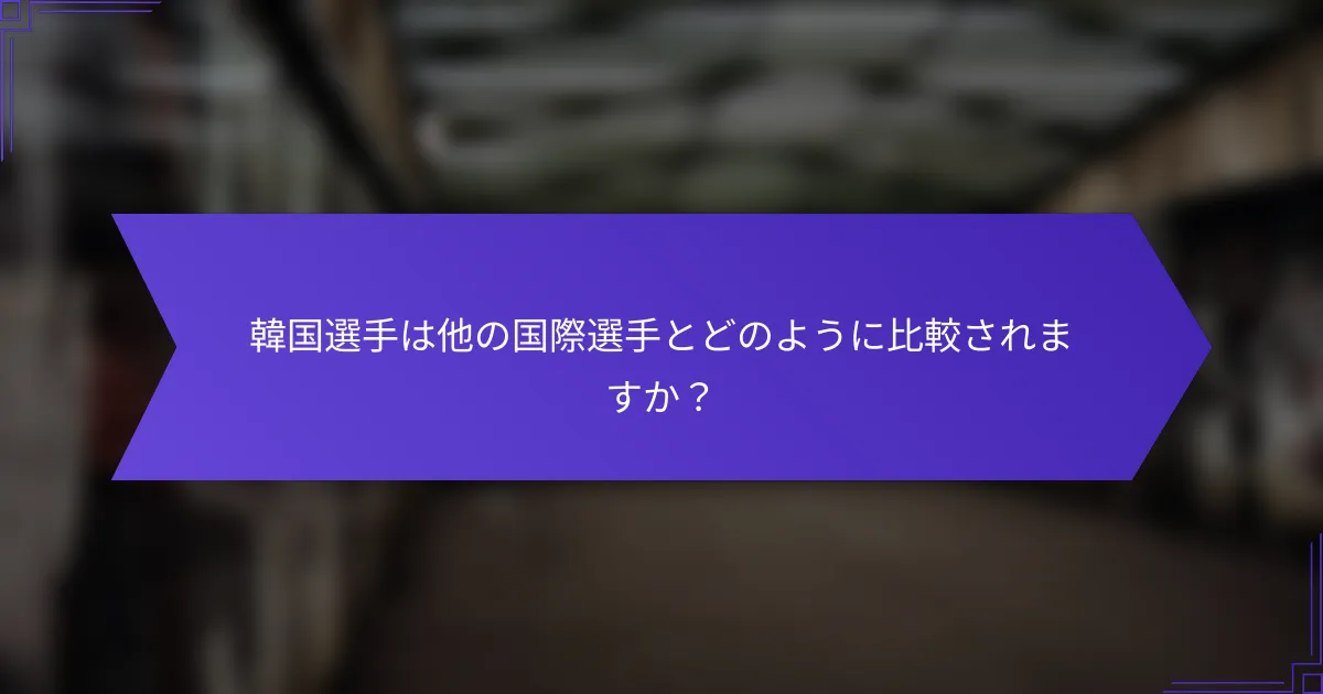 韓国選手は他の国際選手とどのように比較されますか？