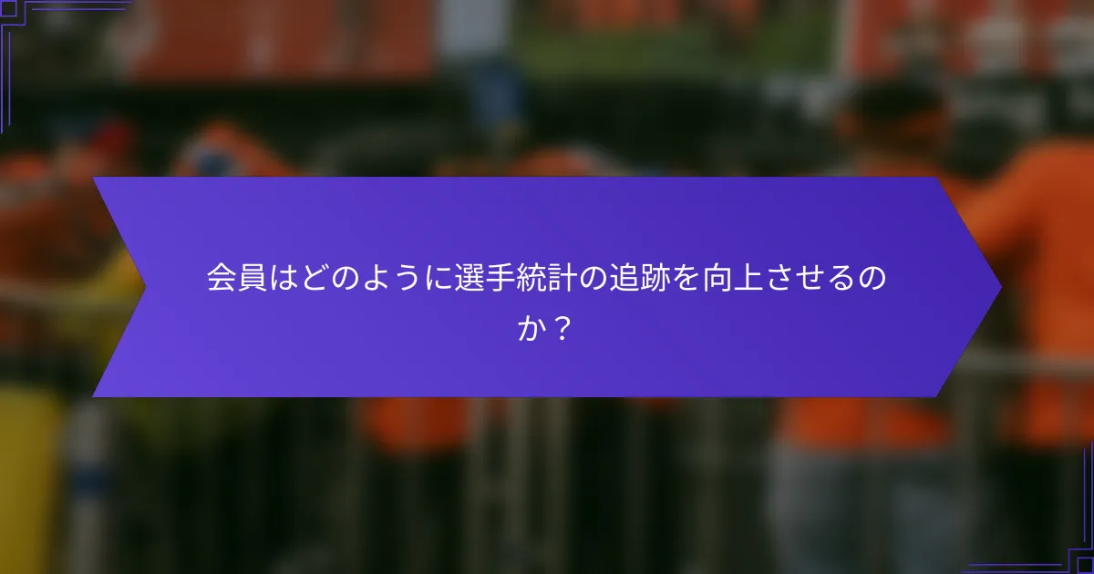 会員はどのように選手統計の追跡を向上させるのか？