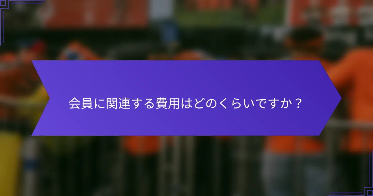 会員に関連する費用はどのくらいですか？