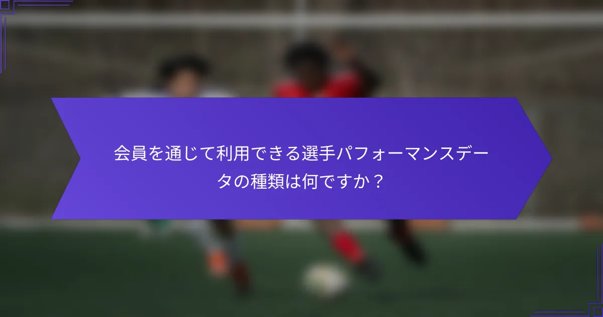 会員を通じて利用できる選手パフォーマンスデータの種類は何ですか？