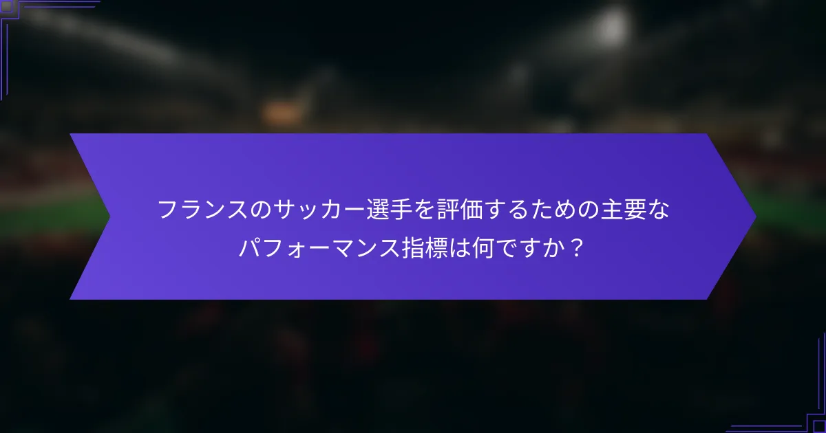 フランスのサッカー選手を評価するための主要なパフォーマンス指標は何ですか？