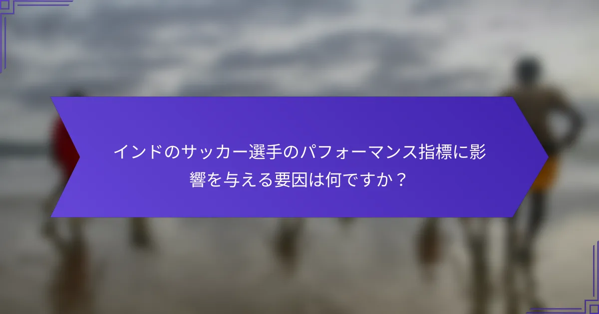インドのサッカー選手のパフォーマンス指標に影響を与える要因は何ですか？
