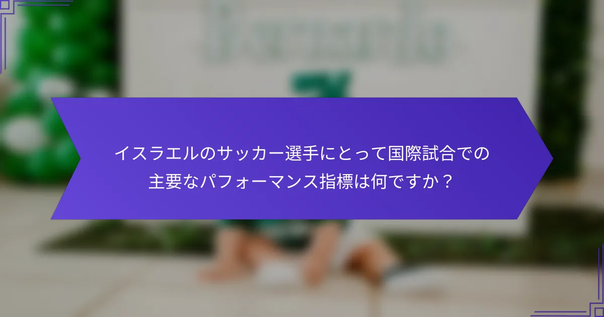 イスラエルのサッカー選手にとって国際試合での主要なパフォーマンス指標は何ですか？