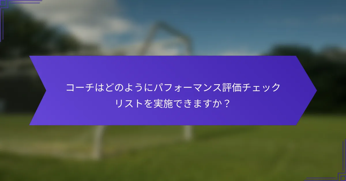 コーチはどのようにパフォーマンス評価チェックリストを実施できますか?