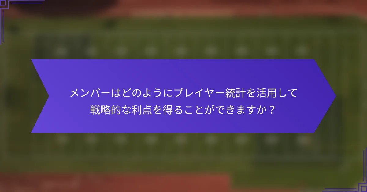 メンバーはどのようにプレイヤー統計を活用して戦略的な利点を得ることができますか？