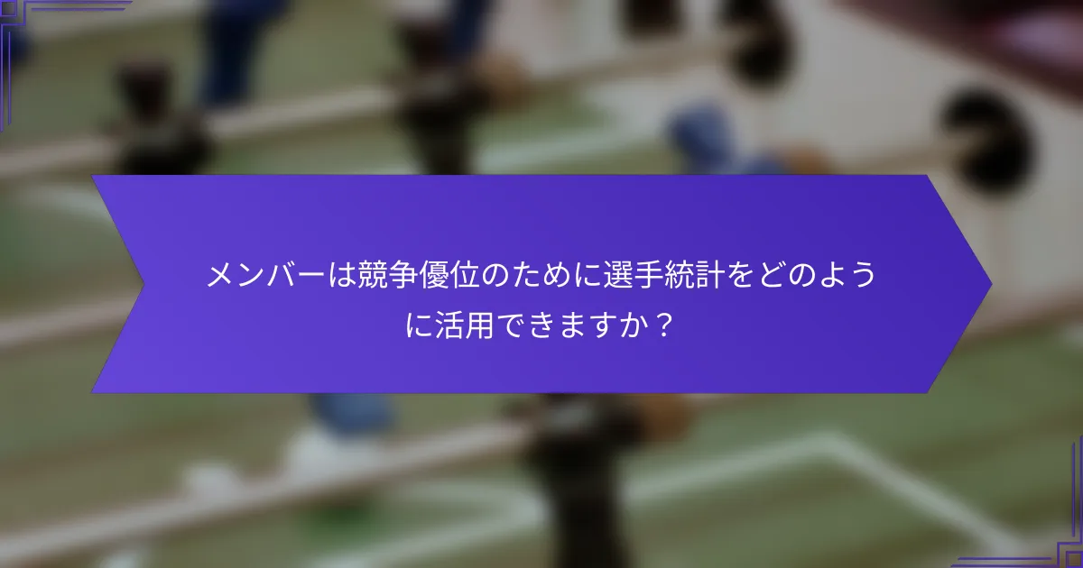 メンバーは競争優位のために選手統計をどのように活用できますか？