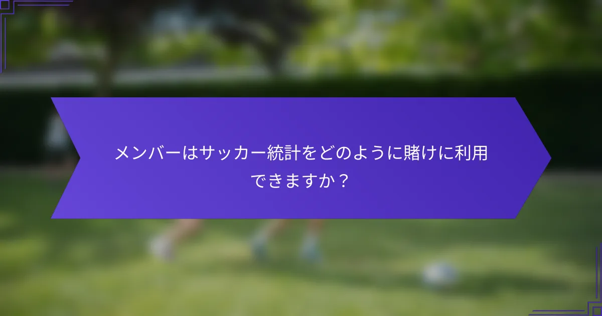 メンバーはサッカー統計をどのように賭けに利用できますか?
