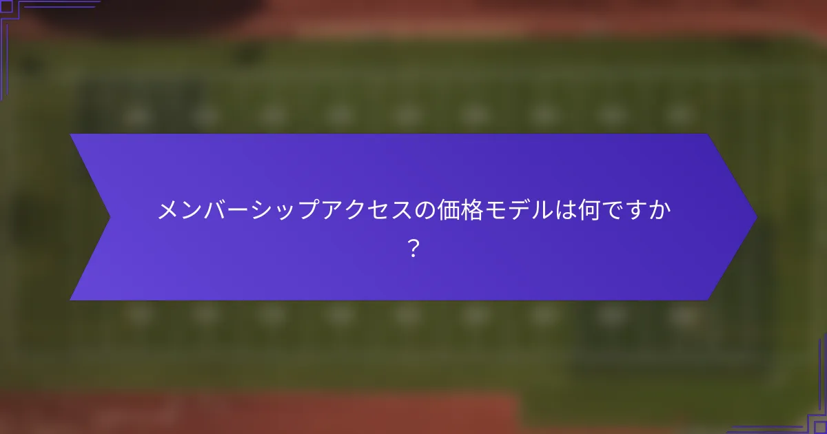 メンバーシップアクセスの価格モデルは何ですか？