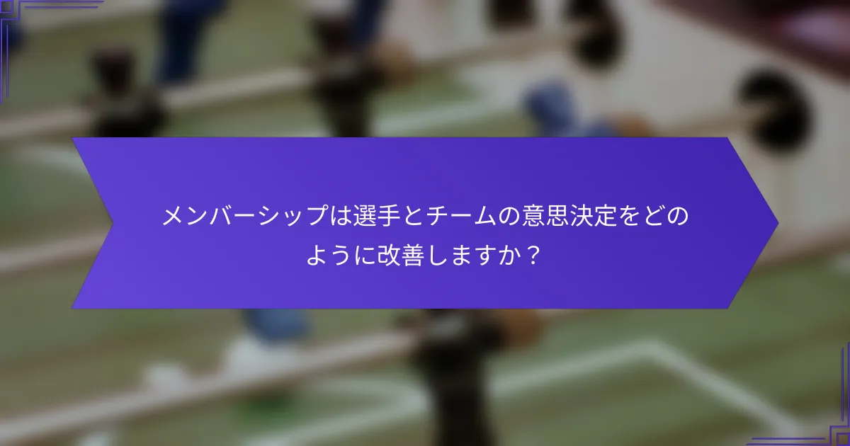 メンバーシップは選手とチームの意思決定をどのように改善しますか？