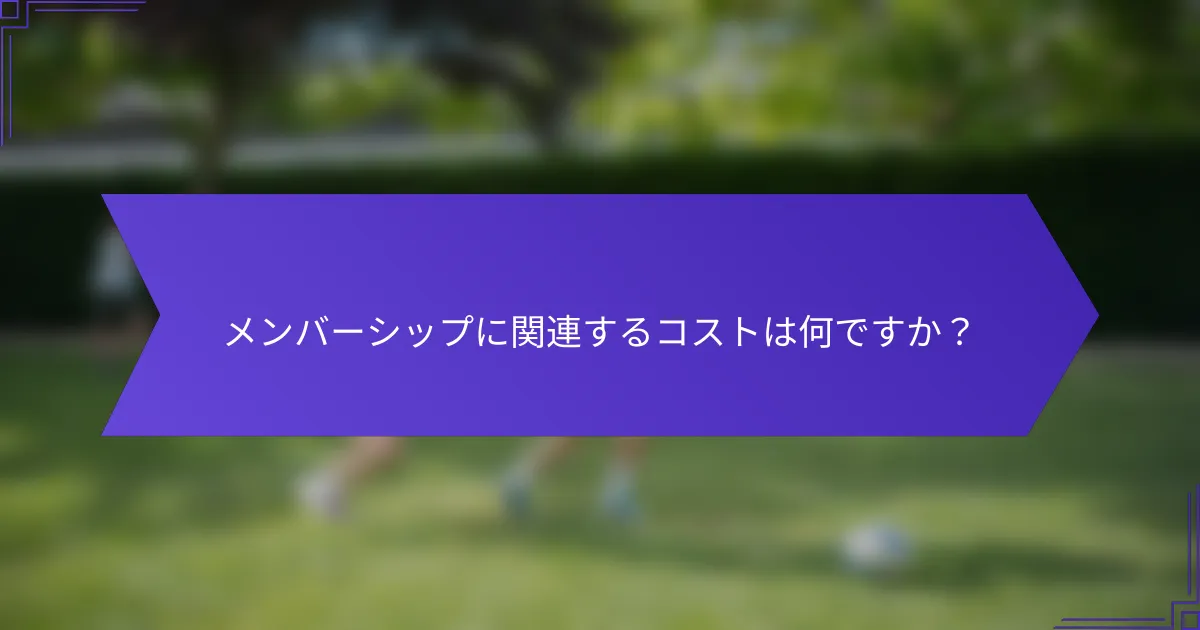 メンバーシップに関連するコストは何ですか?