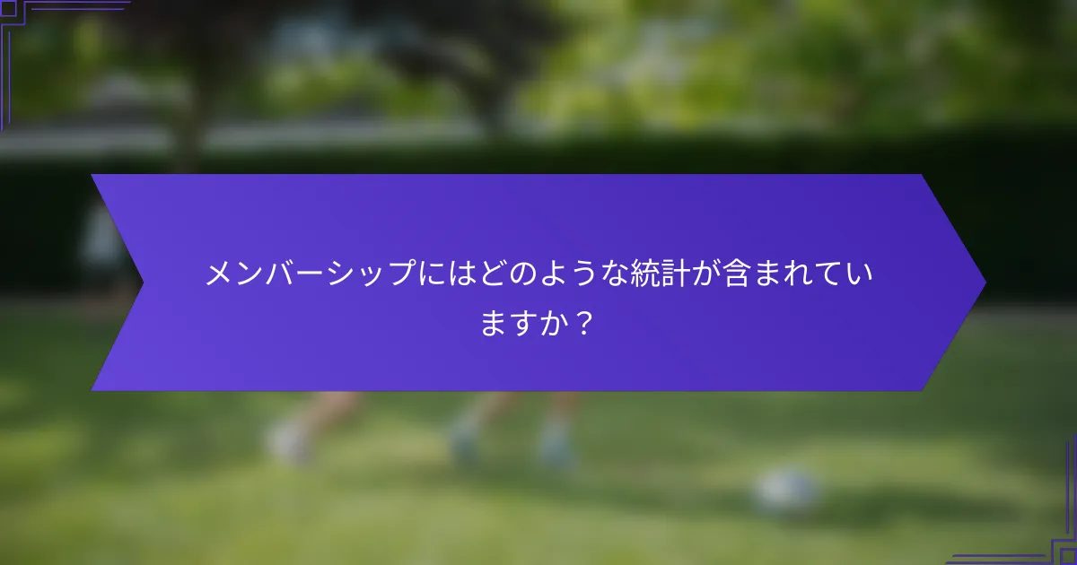 メンバーシップにはどのような統計が含まれていますか?