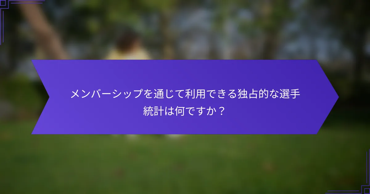 メンバーシップを通じて利用できる独占的な選手統計は何ですか？