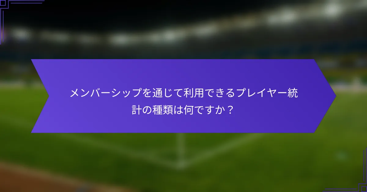 メンバーシップを通じて利用できるプレイヤー統計の種類は何ですか？