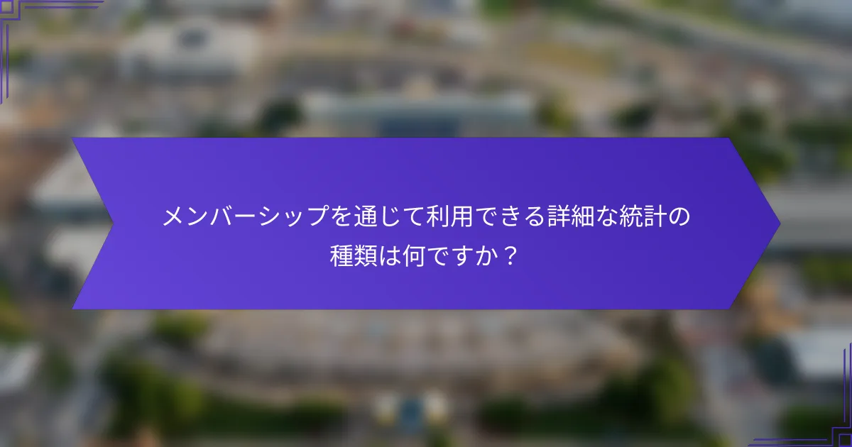 メンバーシップを通じて利用できる詳細な統計の種類は何ですか？