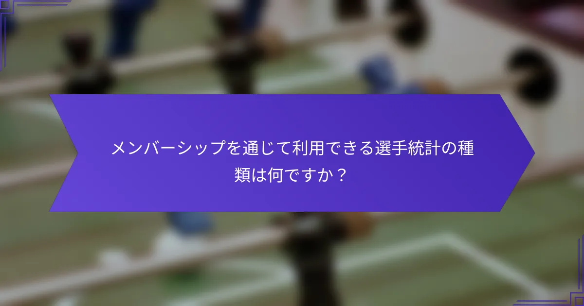 メンバーシップを通じて利用できる選手統計の種類は何ですか？