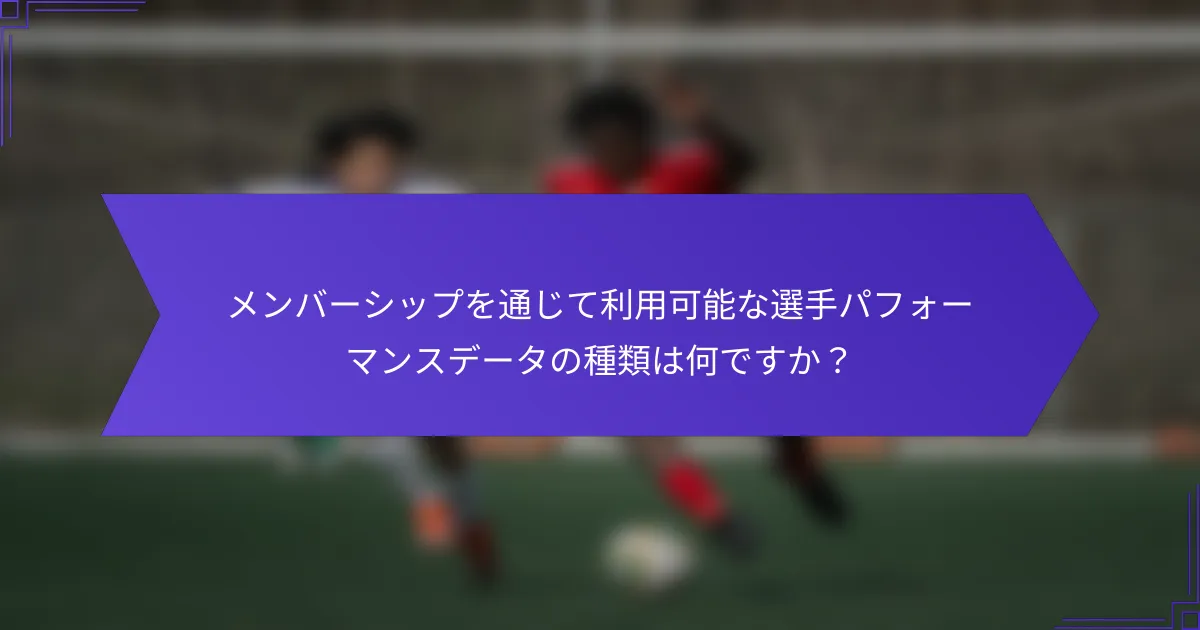 メンバーシップを通じて利用可能な選手パフォーマンスデータの種類は何ですか？