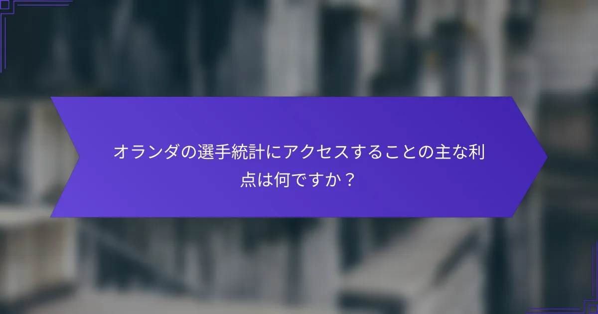オランダの選手統計にアクセスすることの主な利点は何ですか?