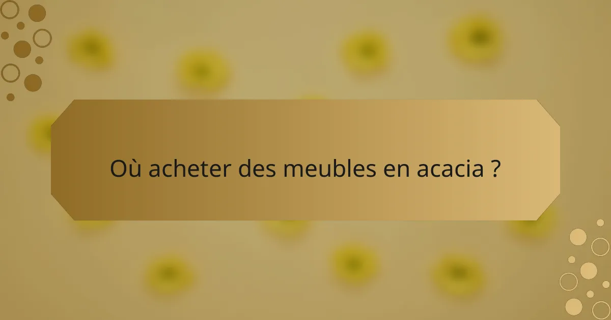 Où acheter des meubles en acacia ?