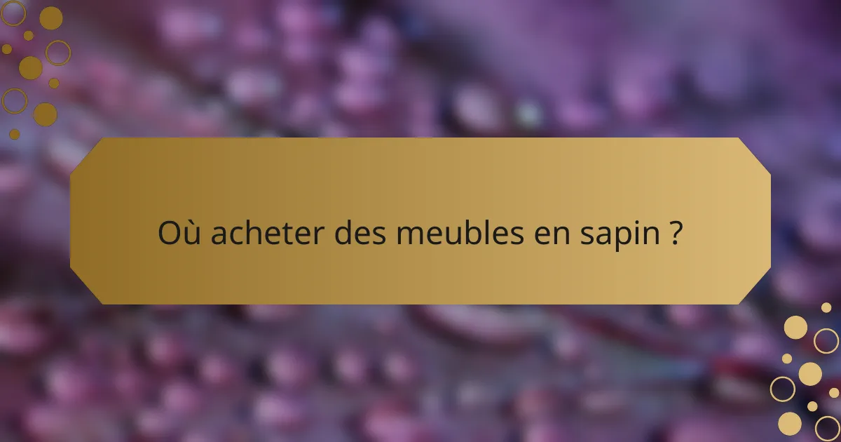 Où acheter des meubles en sapin ?