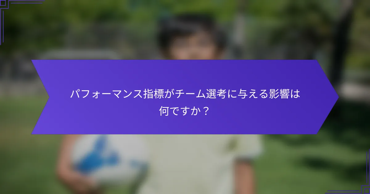 パフォーマンス指標がチーム選考に与える影響は何ですか？