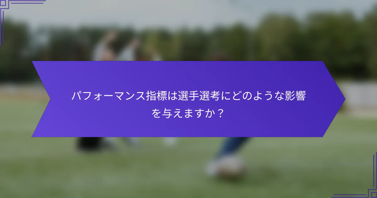 パフォーマンス指標は選手選考にどのような影響を与えますか？