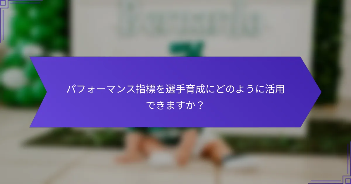 パフォーマンス指標を選手育成にどのように活用できますか？