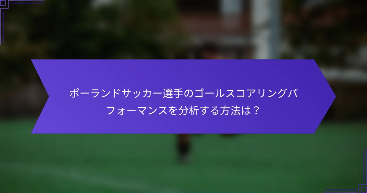 ポーランドサッカー選手のゴールスコアリングパフォーマンスを分析する方法は？